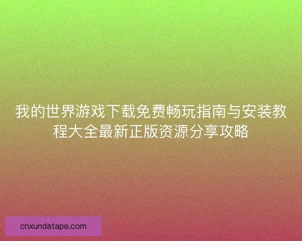 我的世界游戏下载免费畅玩指南与安装教程大全最新正版资源分享攻略