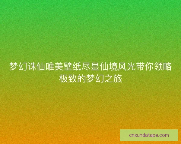 梦幻诛仙唯美壁纸尽显仙境风光带你领略极致的梦幻之旅