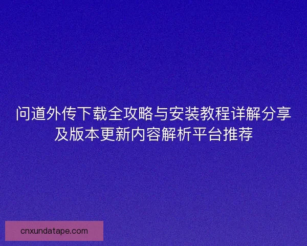 问道外传下载全攻略与安装教程详解分享及版本更新内容解析平台推荐