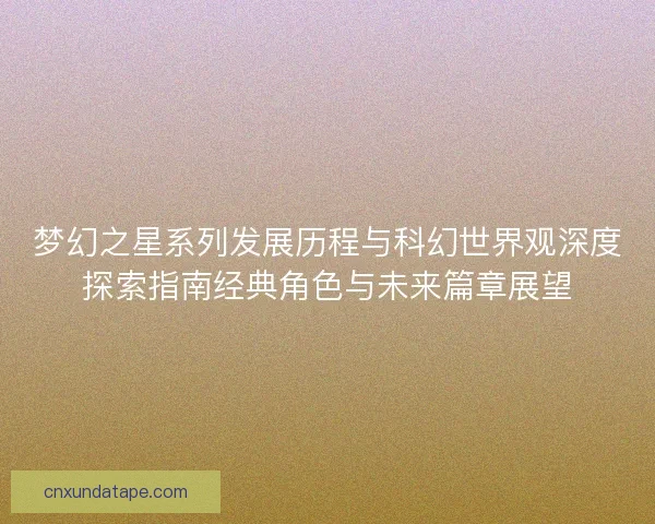 梦幻之星系列发展历程与科幻世界观深度探索指南经典角色与未来篇章展望