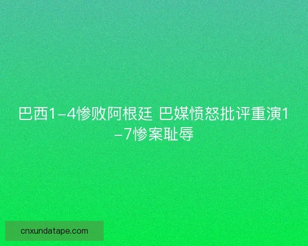 巴西1-4惨败阿根廷 巴媒愤怒批评重演1-7惨案耻辱 巴西1-4惨败阿根廷 巴媒愤怒批评重演1-7惨案耻辱