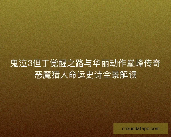 鬼泣3但丁觉醒之路与华丽动作巅峰传奇恶魔猎人命运史诗全景解读 鬼泣3但丁觉醒之路与华丽动作巅峰传奇恶魔猎人命运史诗全景解读