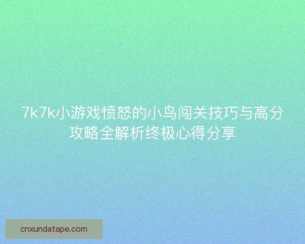 7k7k小游戏愤怒的小鸟闯关技巧与高分攻略全解析终极心得分享 7k7k小游戏愤怒的小鸟闯关技巧与高分攻略全解析终极心得分享