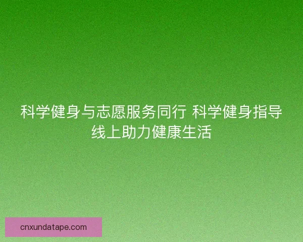 科学健身与志愿服务同行 科学健身指导线上助力健康生活 科学健身与志愿服务同行 科学健身指导线上助力健康生活