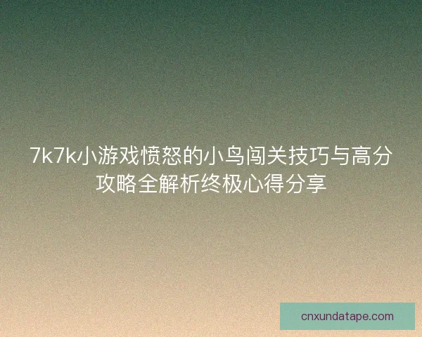 7k7k小游戏愤怒的小鸟闯关技巧与高分攻略全解析终极心得分享