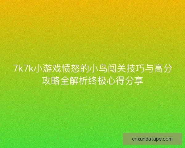 7k7k小游戏愤怒的小鸟闯关技巧与高分攻略全解析终极心得分享 7k7k小游戏愤怒的小鸟闯关技巧与高分攻略全解析终极心得分享