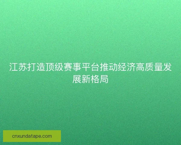 江苏打造顶级赛事平台推动经济高质量发展新格局