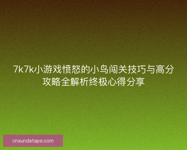 7k7k小游戏愤怒的小鸟闯关技巧与高分攻略全解析终极心得分享