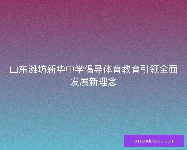 山东潍坊新华中学倡导体育教育引领全面发展新理念
